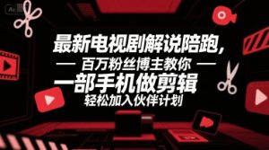 最新电视剧解说陪跑，百万粉丝博主教你一部手机做剪辑，轻松加入伙伴计划-番茄副业网