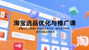 淘宝选品优化与推广课，掌握从选品到推广的全链路实操方法，提升淘宝运营效率-番茄副业网