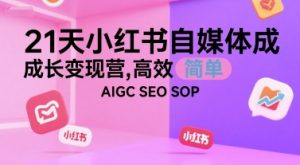 21天小红书自媒体成长变现营，高效 简单 AIGC SEO SOP-番茄副业网