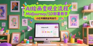 （15324期）AI绘画变现全流程，Midjourney/SD部署教学，小红书爆款起号技巧-番茄副业网