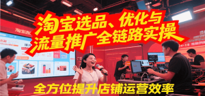 淘宝选品、优化与流量推广全链路实操，全面提升店铺运营效率-番茄副业网
