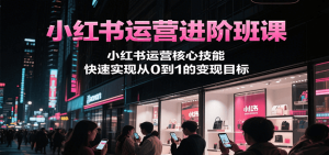 小红书运营进阶班课，小红书运营核心技能，快速实现从0到1的变现目标-番茄副业网