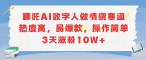 哪吒AI数字人做情感赛道热度高，易爆款，操作简单3天涨粉10W+-番茄副业网