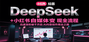 DeepSeek绘画+小红书自媒体变现全流程，迅速涨粉破千开启AI内容创作商业之路-番茄副业网