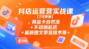 抖店运营实战课【7月更新】,商品卡自然流+不动销起店+最新图文带货技术等-番茄副业网
