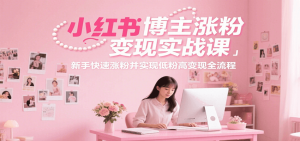 小红书博主涨粉变现实战课，新手快速涨粉并实现低粉高变现全流程-番茄副业网