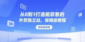从0到1打造能获客的外贸独立站，保姆级教程-番茄副业网