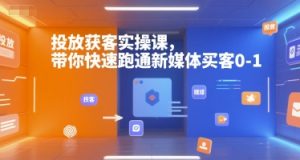 投放获客实操课，带你快速跑通新媒体买客0-1-番茄副业网