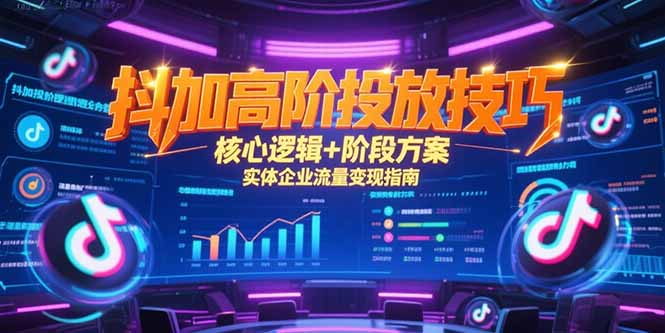 （15240期）抖加高阶投放技巧，核心逻辑+阶段方案，实体企业流量变现指南-番茄副业网