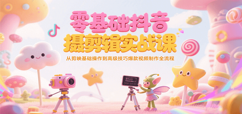 零基础抖音短视频拍摄剪辑实战课，从剪映基础操作到高级技巧爆款视频制作全流程-番茄副业网
