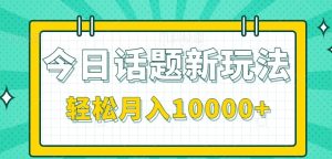 今日话题新玩法，零成本零门槛单条作品百万流量，月入10000+-番茄副业网