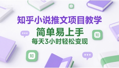 知乎小说推文项目教学，简单易上手，每天3小时轻松变现-番茄副业网