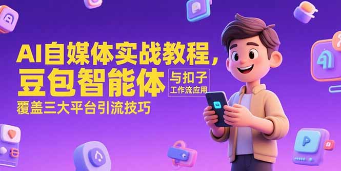 （15275期）AI自媒体实战教程，豆包智能体与扣子工作流应用，覆盖三大平台引流技巧-番茄副业网