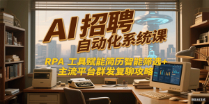 AI招聘自动化系统课，RPA工具赋能简历智能筛选+主流平台群发复聊全攻略-番茄副业网