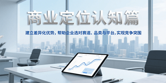 商业定位认知，建立差异化优势，帮助企业选对赛道、品类与平台，实现竞争突围-番茄副业网