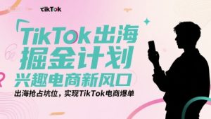 TikTok出海掘金计划，兴趣电商新风口，出海抢占坑位，实现TikTok电商爆单-番茄副业网