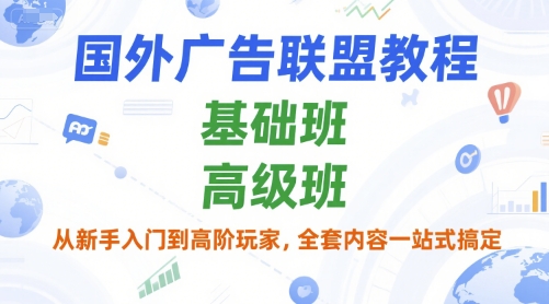 国外广告联盟教程，基础班和高级班，从新手入门到高阶玩家，全套内容一站式搞定-番茄副业网