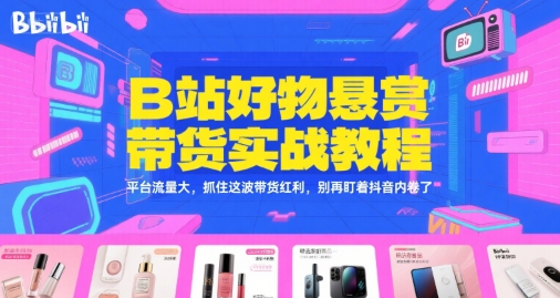 B站好物悬赏带货实战教程，平台流量大，抓住这波带货红利，别再盯着抖音内卷了-番茄副业网