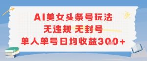 AI美女头条号玩法无违规无封号单人单号日均收益3张-番茄副业网