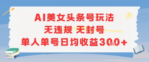 AI美女头条号玩法无违规无封号单人单号日均收益3张-番茄副业网