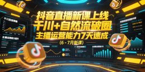 （15246期）抖音直播新课上线，千川+自然流破圈，主播运营能力7天速成 (6-7月新课)-番茄副业网