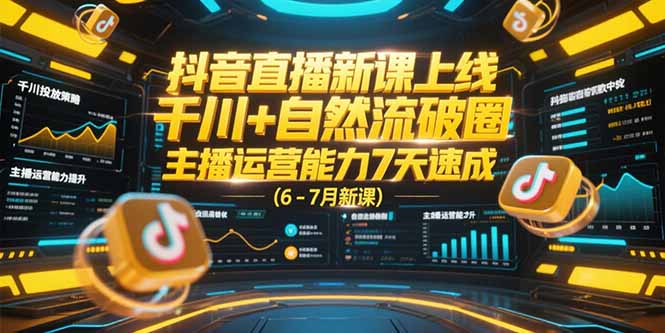 （15246期）抖音直播新课上线，千川+自然流破圈，主播运营能力7天速成 (6-7月新课)-番茄副业网