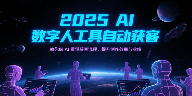 2025Ai数字人工具自动获客，教你借AI重塑获客流程，提升创作效率与业绩-番茄副业网
