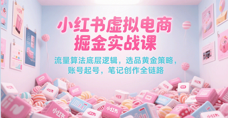 小红书虚拟电商掘金实战课，流量算法底层逻辑，选品黄金策略， 起号，笔记创作全链路-番茄副业网