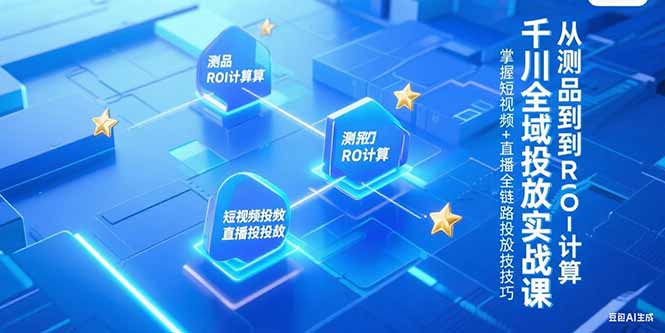 （15256期）千川全域投放实战课，从测品到ROI计算，掌握短视频+直播全链路投放技巧-番茄副业网