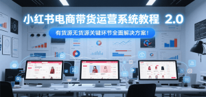 小红书电商带货运营系统教程2.0，有货源无货源关键环节全面解决方案！-番茄副业网
