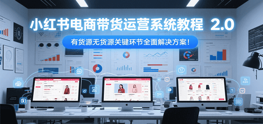 小红书电商带货运营系统教程2.0，有货源无货源关键环节全面解决方案！-番茄副业网