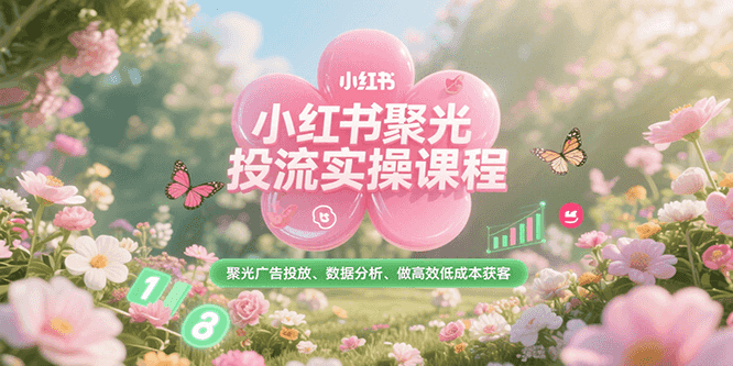 小红书聚光投流实操课程，聚光广告投放、数据分析、做高效低成本获客-番茄副业网